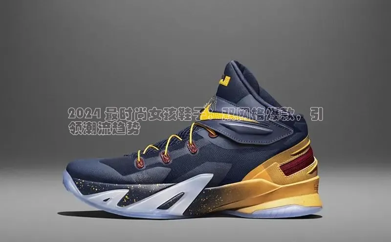 意昂体育p网页版登录入口视觉中国2024 最时尚女孩鞋子：双网格爆款，引
领潮流趋势