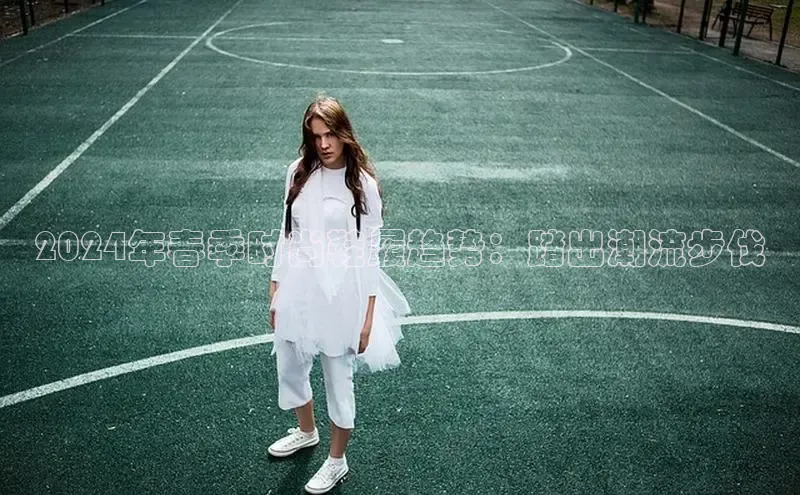 意昂2登录入口美团2024年春季时尚鞋履趋势：踏出潮流步伐