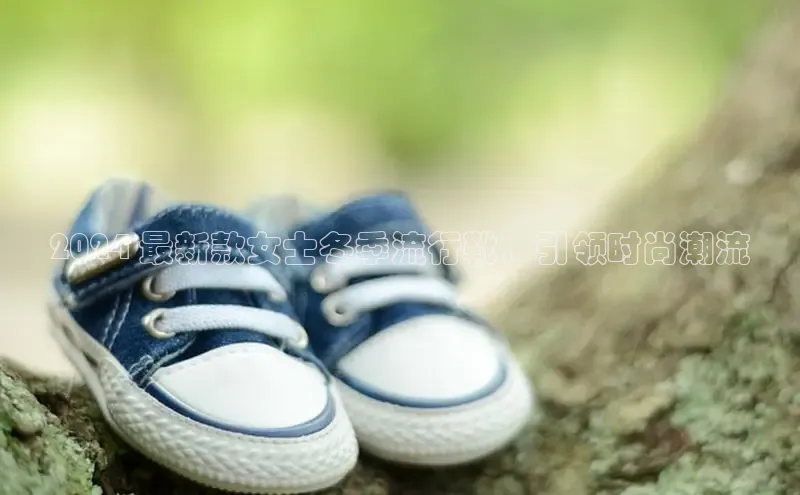 意昂体育登录百度手机卫士2024 最新款女士冬季流行靴，引领时尚潮流