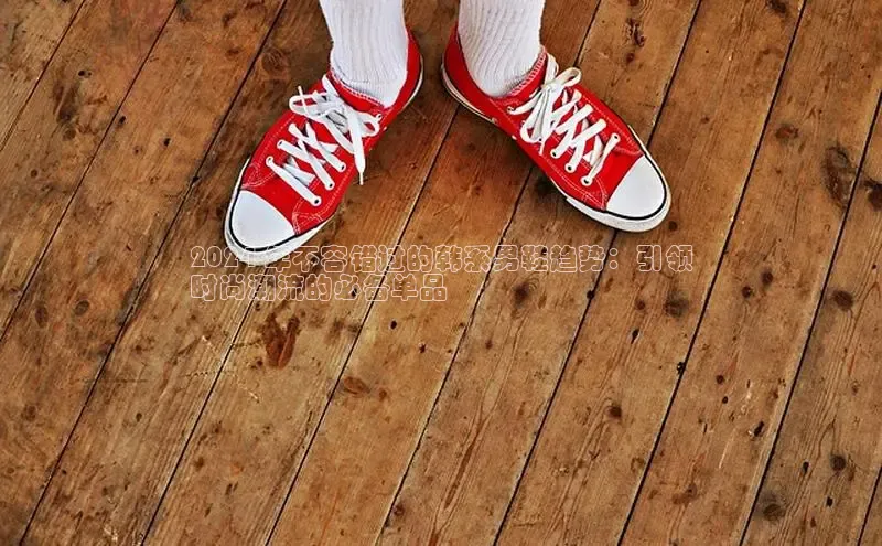 意昂体育2024 年不容错过的韩系男鞋趋势：引领
时尚潮流的必备单品