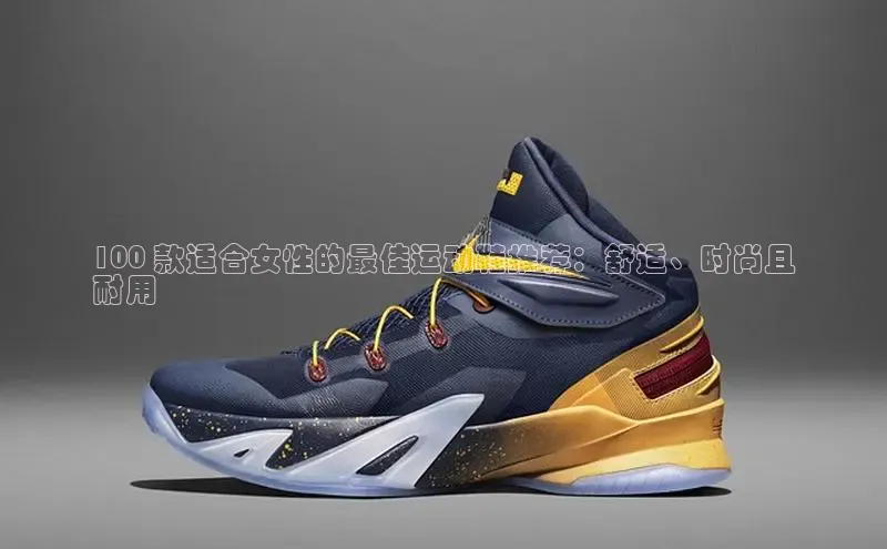 意昂官网注册华策影视100 款适合女性的最佳运动鞋推荐：舒适、时尚且
耐用