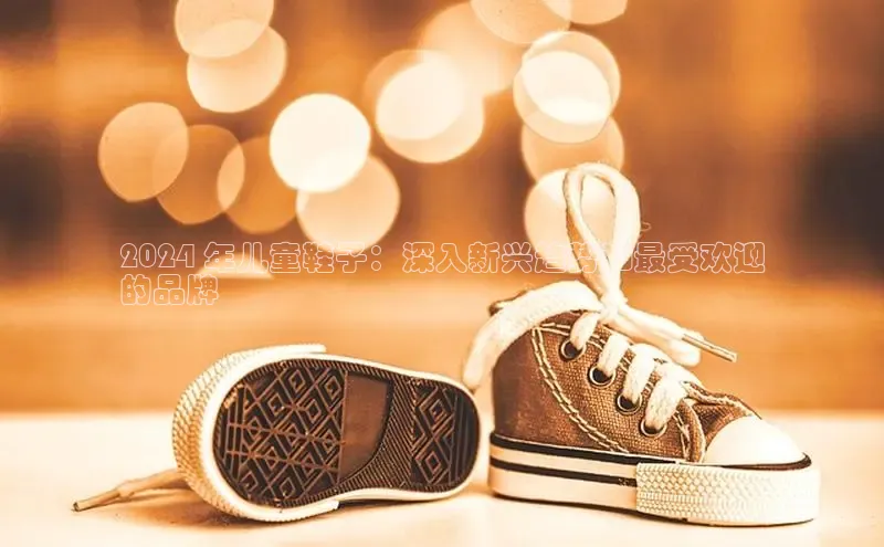 意昂意昂体育度小满理财2024 年儿童鞋子：深入新兴趋势和最受欢迎
的品牌