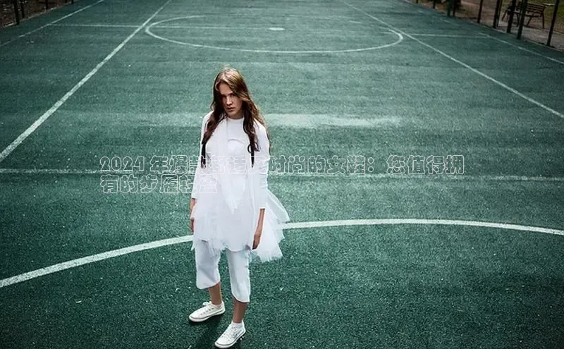 意昂体育3平台孩176五八27员路畅科技2024 年爆款舒适又时尚的女鞋：您值得拥
有的步履轻盈