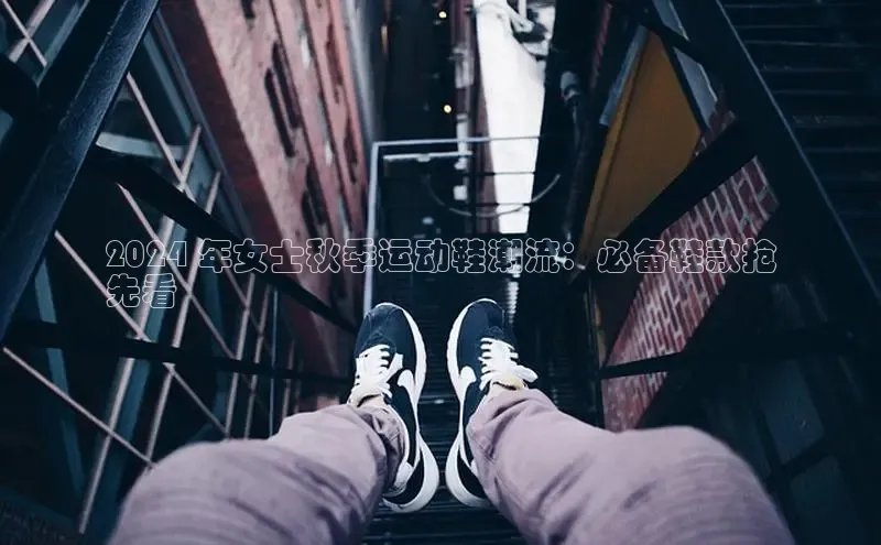 意昂体育3娱乐用176五八27从极氪智能科技2024 年女士秋季运动鞋潮流：必备鞋款抢
先看