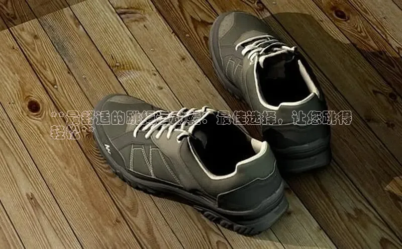 意昂体育百度信誉**最舒适的跳绳运动鞋：最佳选择，让您跳得
轻松**