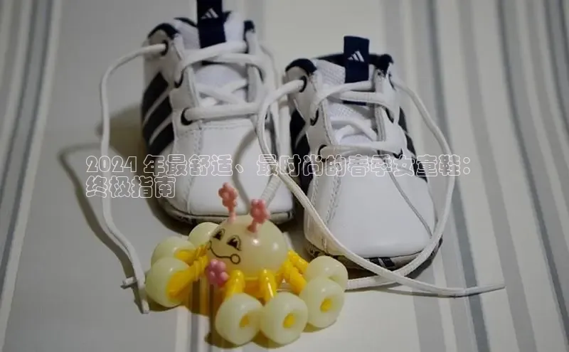 意昂注册平台官网入口携程2024 年最舒适、最时尚的春季女童鞋：
终极指南