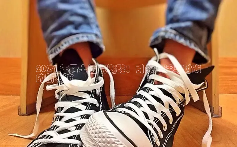 意昂体育注册如流2024 年男士透气潮鞋：引领舒适与时尚
的新潮流