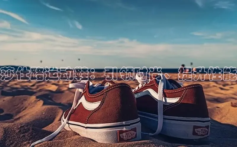 意昂体育3娱乐用176五八27从百度人工翻译莎仕路运动鞋：引领时尚、提升性能