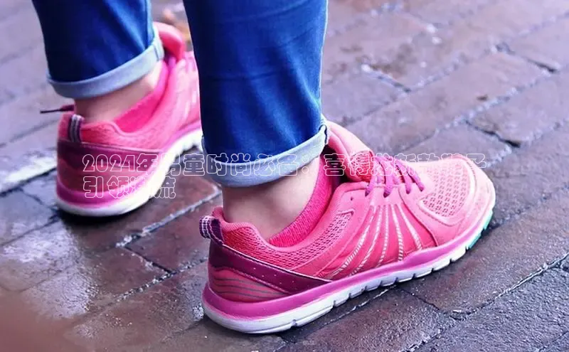 意昂注册官网百度手机助手2024年男童时尚必备：喜得龙新款鞋子
引领潮流