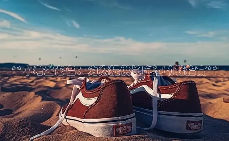 意昂体育平台长176五827小红书**中考生必备：为您提供长跑运动鞋指南**