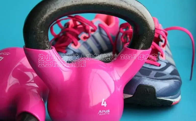 意昂体育app网页版登录入口滴滴出行为小小时尚达人准备就绪：2024 年女童
豆豆鞋爆款指南