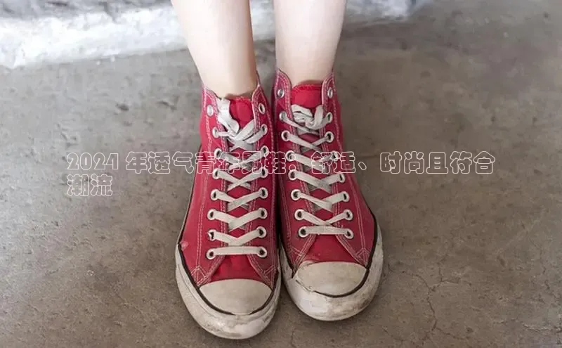 意昂体育中文在线2024 年透气青年男鞋：舒适、时尚且符合
潮流