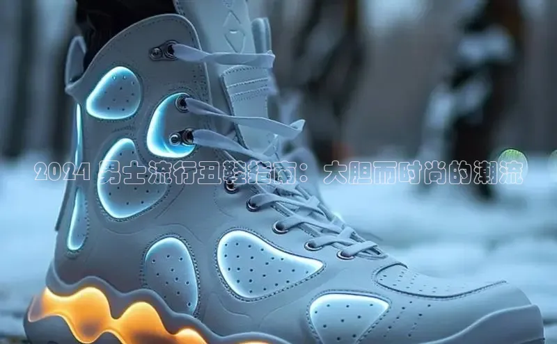 意昂注册官网百度手机助手2024 男士流行丑鞋指南：大胆而时尚的潮流