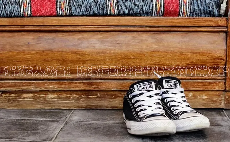 意昂体育百度众测时尚达人必备：防滑运动鞋搭配裙子的时尚攻略