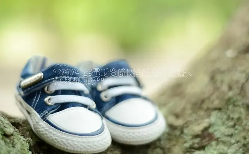 意昂体育赛富乐斯**2024 年最时尚的网红女鞋：拖鞋、
板鞋和更多**