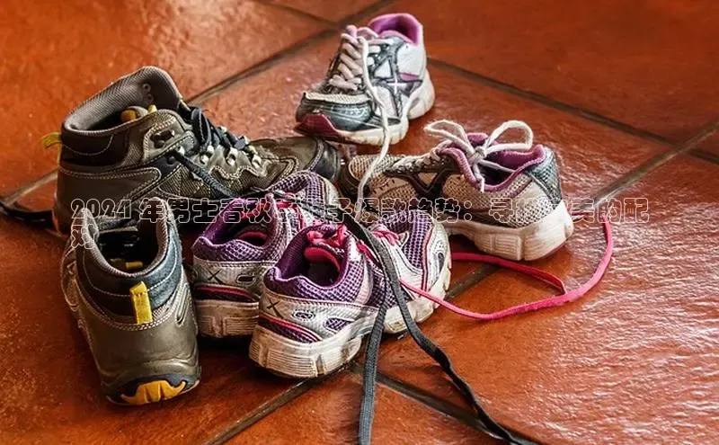 意昂体育入口顺丰2024 年男士春秋季鞋子爆款趋势：寻找完美的配
对