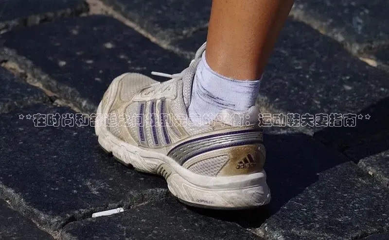 意昂体育平台长176五827江铃新能源**在时尚和舒适之间找到完美的平衡：运动鞋夫妻指南**