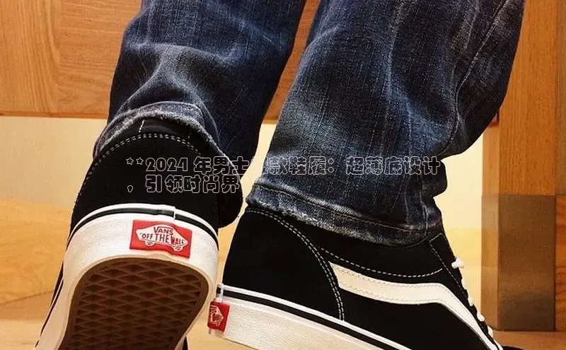 意昂体育平台长176五827百度翻译App**2024 年男士爆款鞋履：超薄底设计
，引领时尚界**