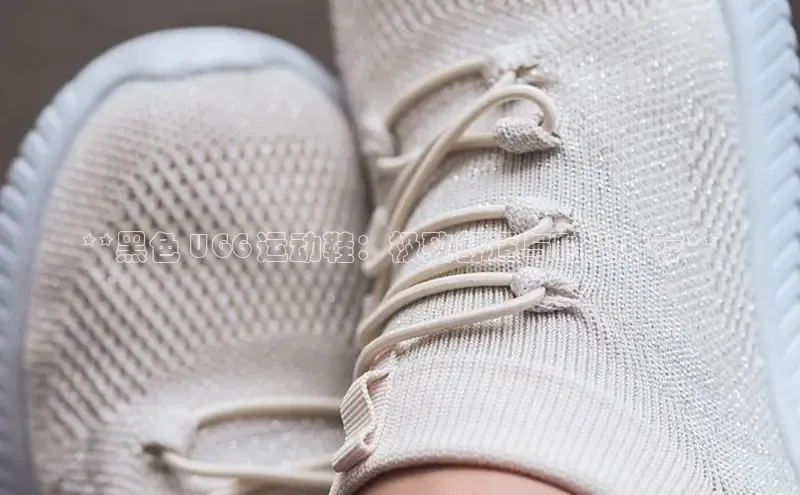 意昂体育p网页版登录入口百度营销中心**黑色 UGG 运动鞋：极致舒适与时尚并存**