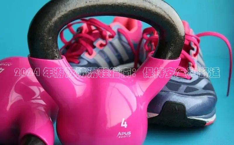 意昂注册官网梯哥哥科技2024 年游泳防滑鞋指南：保持安全和舒适