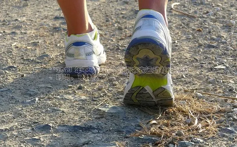 意昂体育登录金山办公**2023 年不可错过的江南布衣运动鞋：舒适
、时尚、可持续**