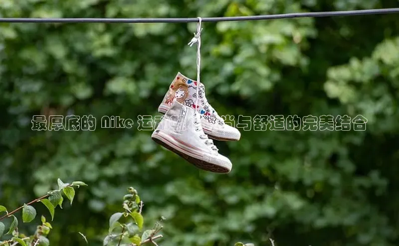 意昂体育口知乎最厚底的 Nike 运动鞋：时尚与舒适的完美结合