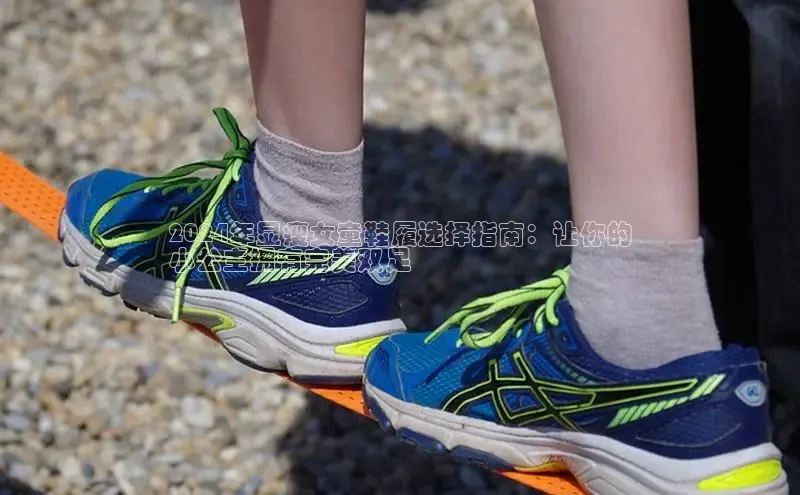 意昂体育登录哇咔哇咔文化2024年显瘦女童鞋履选择指南：让你的
小公主拥有完美双足