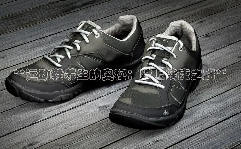 意昂3体育百度集团**运动鞋养生的奥秘：踏上健康之路**
