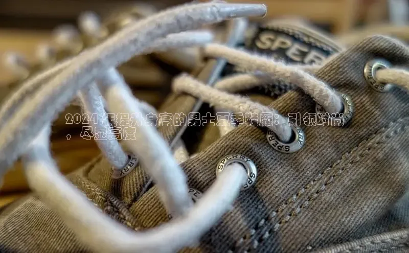 意昂体育平台长176五827小红书2024 年提升身高的男士夏季鞋履：引领时尚
，尽显高度