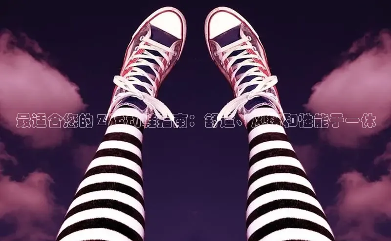意昂体育搜索资源平台最适合您的 Z 运动鞋指南：舒适、风格和性能于一体