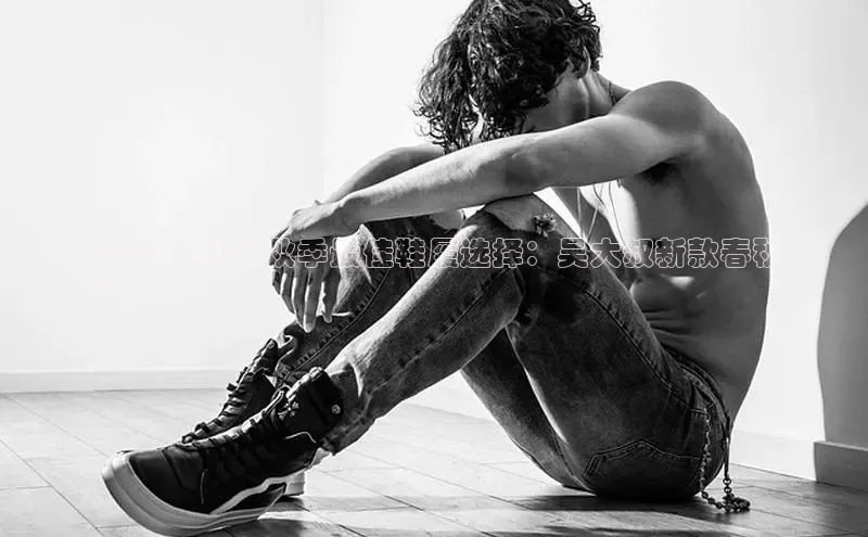 意昂体育中文在线2024 年男士秋季最佳鞋履选择：吴大叔新款春秋
鞋