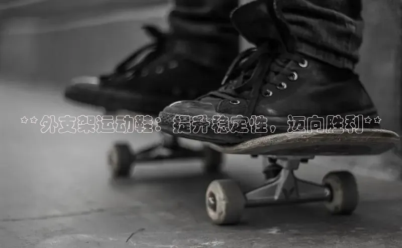 意昂体育葛科技**外支架运动鞋：提升稳定性，迈向胜利**