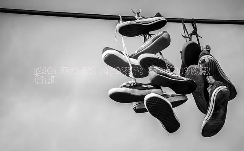 意昂体育官网注册一径科技[2024 年夏季男士绿色鞋子：不可错过的爆款
指南]