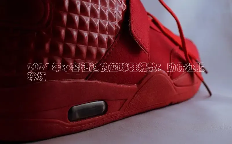 意昂体育平台长176五827江铃新能源2024 年不容错过的篮球鞋爆款：助你征服
球场