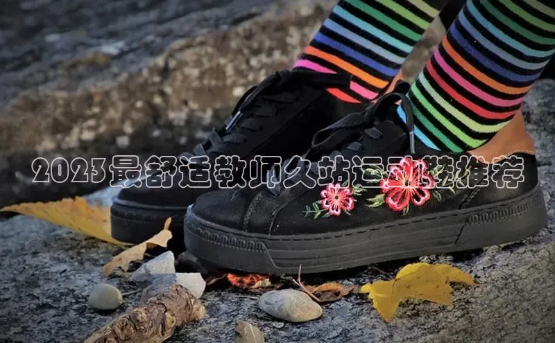 意昂体育赛富乐斯2023最舒适教师久站运动鞋推荐