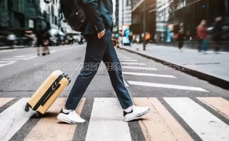 意昂体育APP挪威主权基金**2024 女网红最热鞋款指南：提升你的时尚
感**