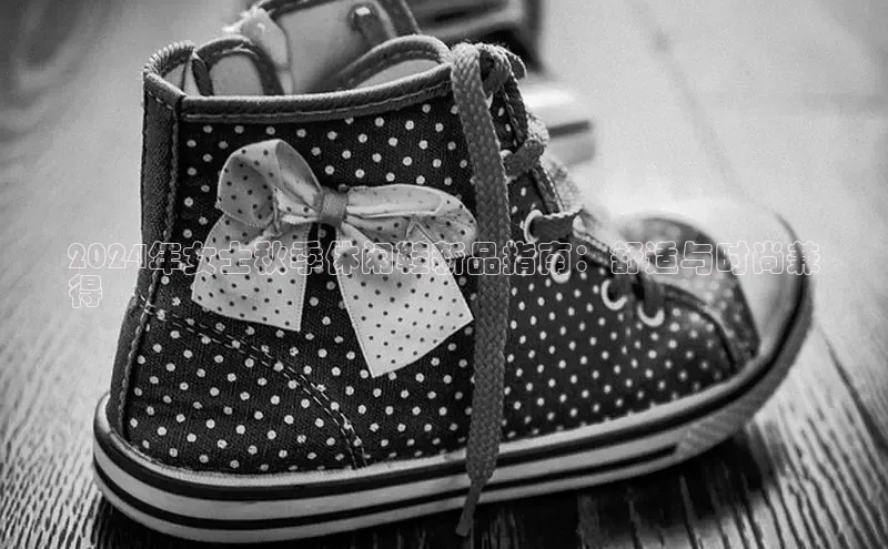 意昂体育平台APP度小满支付2024年女士秋季休闲鞋新品指南：舒适与时尚兼
得