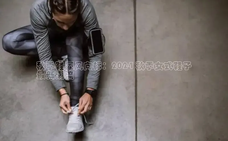 意昂平台注册入口百度游戏开放平台秋季鞋履风向标：2024 秋季女式鞋子
最新潮流