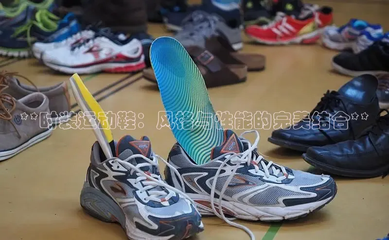 意昂体育登录百度手机卫士**时装运动鞋：风格与性能的完美结合**