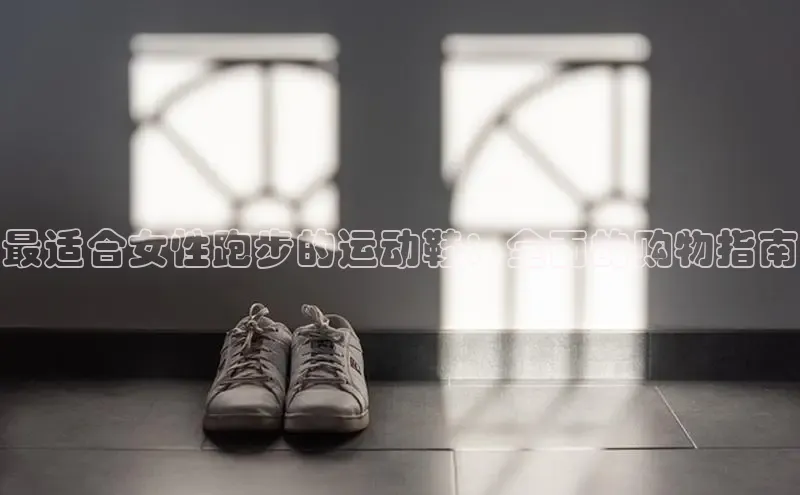 意昂意昂体育度小满理财最适合女性跑步的运动鞋：全面的购物指南