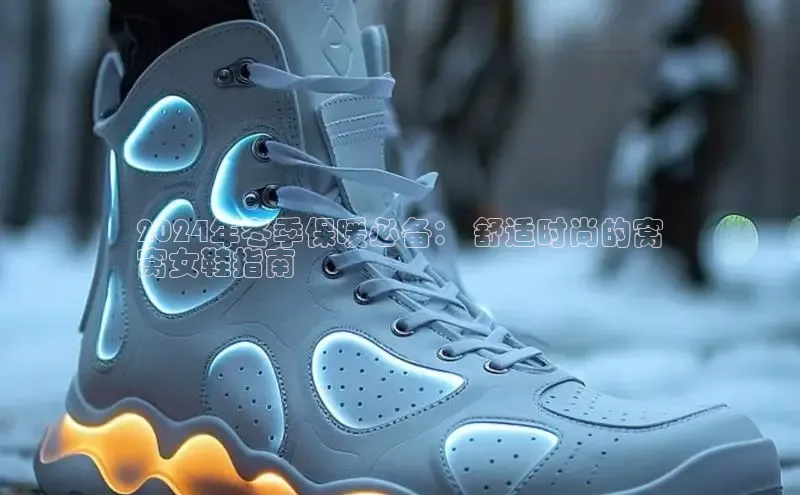 意昂体育葛科技2024年冬季保暖必备： 舒适时尚的窝
窝女鞋指南