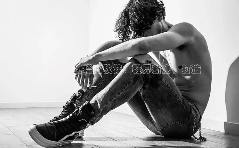 意昂体育平台注册每日互动2024 男士增高秋鞋：鞋界新宠，打造
挺拔风范