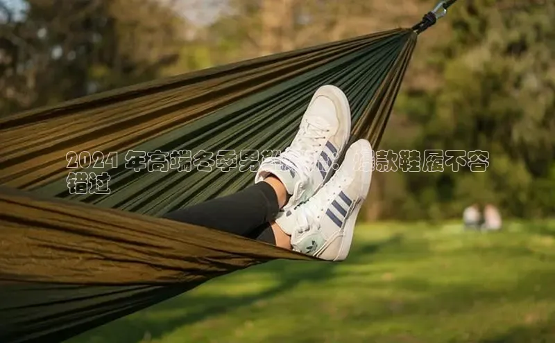 意昂体育入口同程2024 年高端冬季男靴潮流：爆款鞋履不容
错过