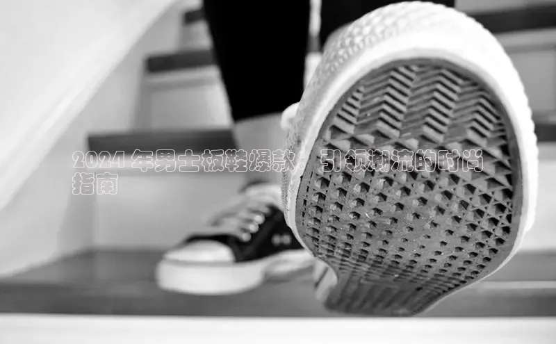 意昂体育号2024 年男士板鞋爆款：引领潮流的时尚
指南