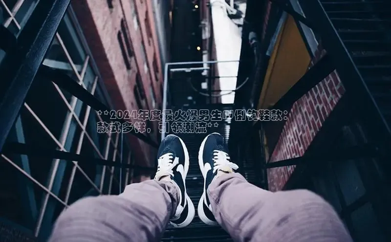 意昂体育平台长176五827江铃新能源**2024年度最火爆男生AJ倒钩鞋款：
款式多样，引领潮流**