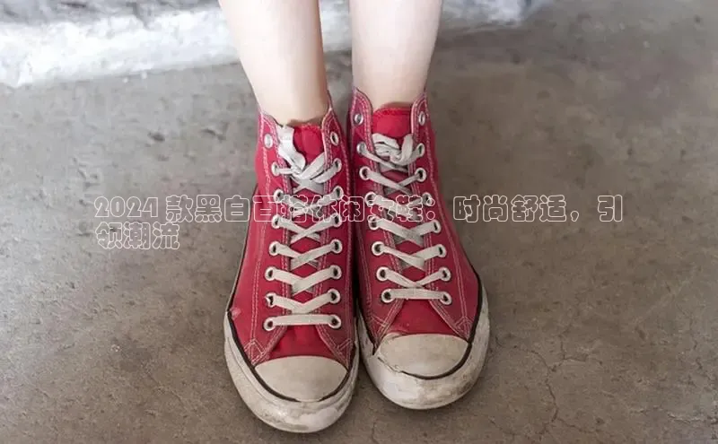 意昂体育度社团赞助平台2024 款黑白百搭休闲女鞋：时尚舒适，引
领潮流