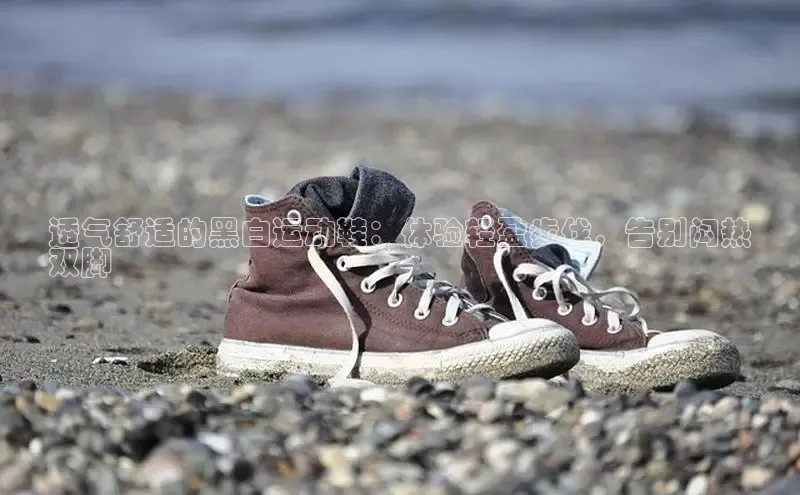 意昂体育入口同程透气舒适的黑白运动鞋：体验轻盈步伐，告别闷热
双脚