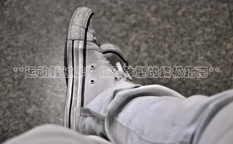 意昂体育官网小度商城**运动鞋过胖？恢复体型的终极指南**