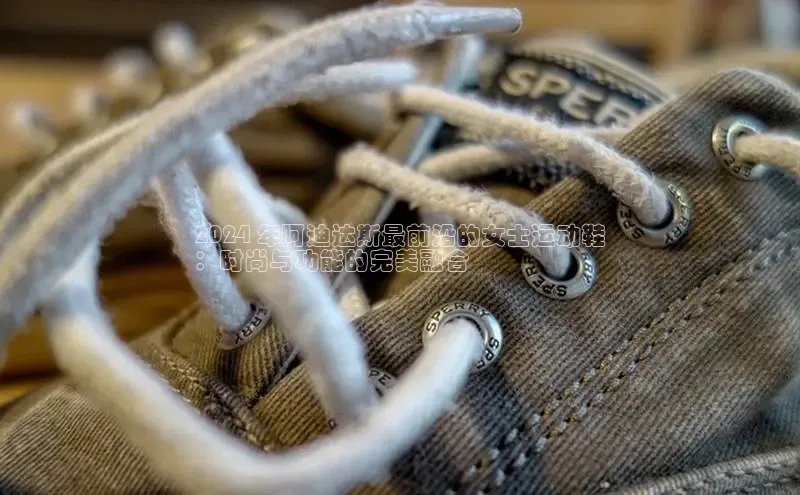 意昂体育官网注册百度大脑2024 年阿迪达斯最前沿的女士运动鞋
：时尚与功能的完美融合