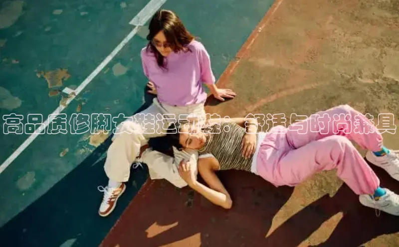 意昂注册官网百度手机助手高品质修脚女鞋运动鞋：舒适与时尚兼具